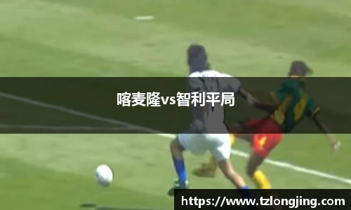 喀麦隆vs智利平局