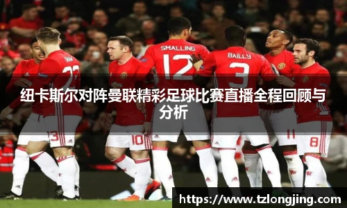 纽卡斯尔对阵曼联精彩足球比赛直播全程回顾与分析
