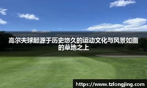 高尔夫球起源于历史悠久的运动文化与风景如画的草地之上