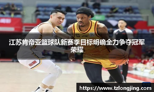江苏肯帝亚篮球队新赛季目标明确全力争夺冠军荣耀