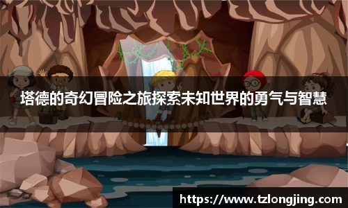 塔德的奇幻冒险之旅探索未知世界的勇气与智慧