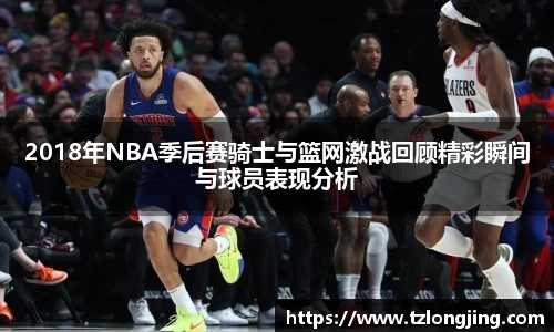 2018年NBA季后赛骑士与篮网激战回顾精彩瞬间与球员表现分析