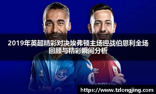 2019年英超精彩对决埃弗顿主场迎战伯恩利全场回顾与精彩瞬间分析
