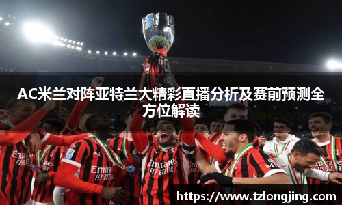 AC米兰对阵亚特兰大精彩直播分析及赛前预测全方位解读